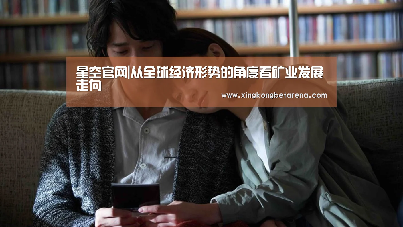 星空官网|从全球经济形势的角度看矿业发展走向(图2) 星空登录