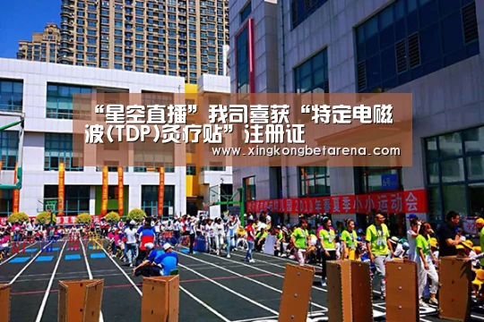 “星空直播”我司喜获“特定电磁波(TDP)灸疗贴”注册证(图2) 星空竞猜
